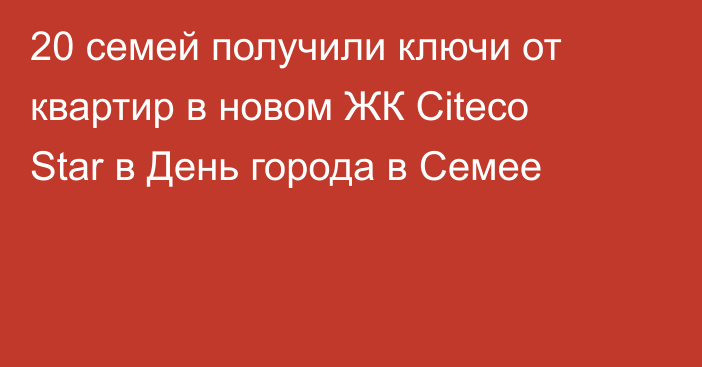 20 семей получили ключи от квартир в новом ЖК Citeco Star в День города в Семее