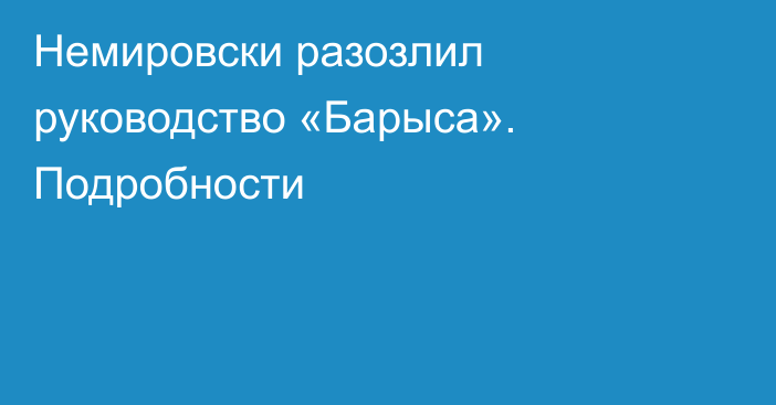 Немировски разозлил руководство «Барыса». Подробности