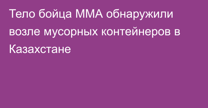 Тело бойца ММА обнаружили возле мусорных контейнеров в Казахстане