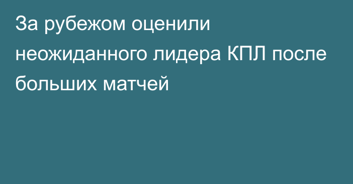 За рубежом оценили неожиданного лидера КПЛ после больших матчей