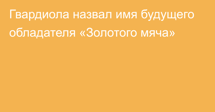 Гвардиола назвал имя будущего обладателя «Золотого мяча»