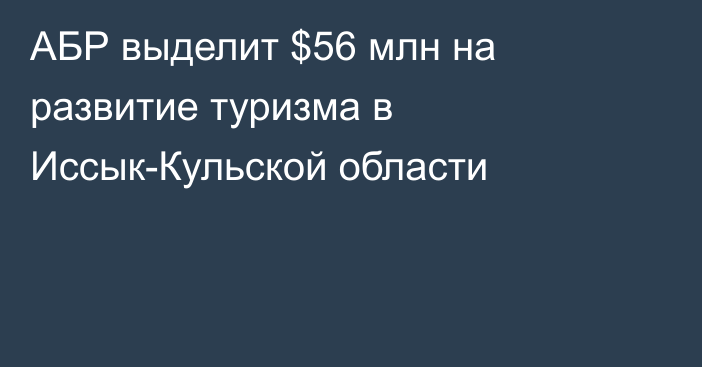 АБР выделит $56 млн на развитие туризма в Иссык-Кульской области