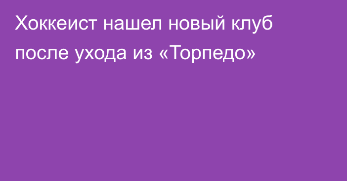 Хоккеист нашел новый клуб после ухода из «Торпедо»