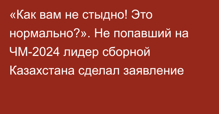 «Как вам не стыдно! Это нормально?». Не попавший на ЧМ-2024 лидер сборной Казахстана сделал заявление