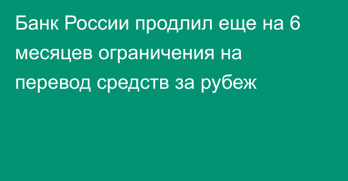 Банк России продлил еще на 6 месяцев ограничения на перевод средств за рубеж