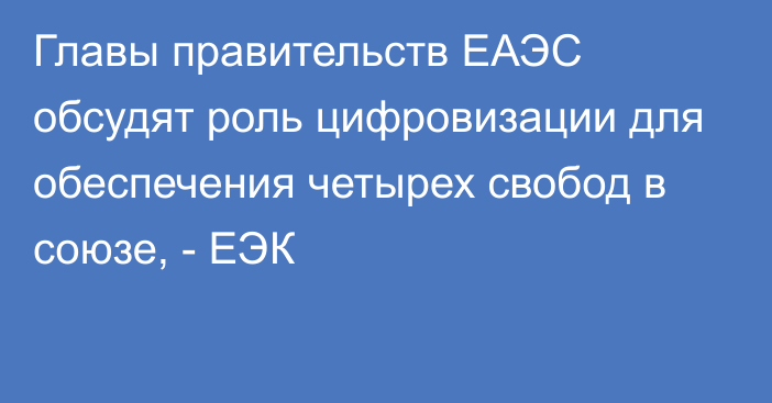 Главы правительств ЕАЭС обсудят роль цифровизации для обеспечения четырех свобод в союзе, - ЕЭК