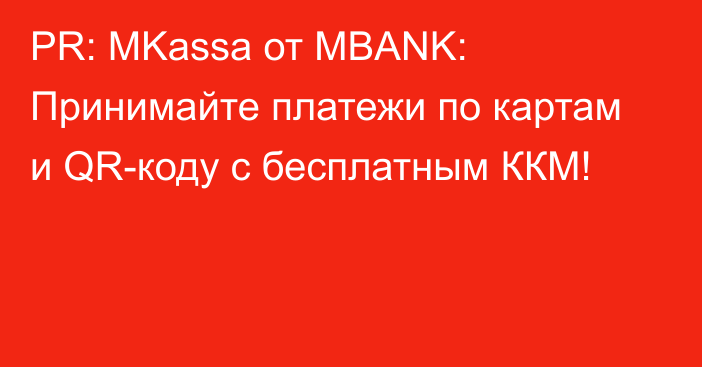 PR: MKassa от MBANK: Принимайте платежи по картам и QR-коду с бесплатным ККМ!