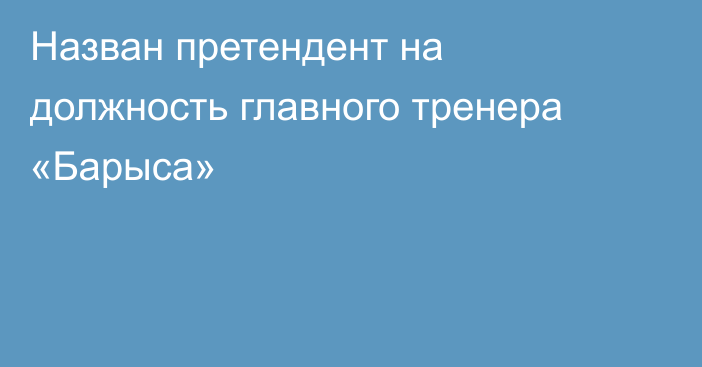 Назван претендент на должность главного тренера «Барыса»