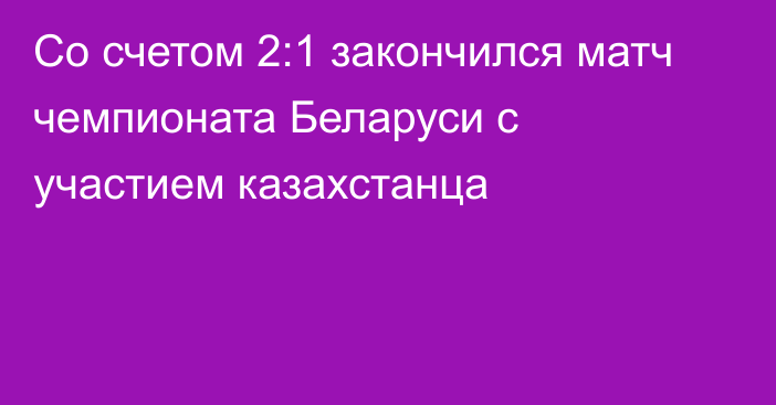 Со счетом 2:1 закончился матч чемпионата Беларуси с участием казахстанца