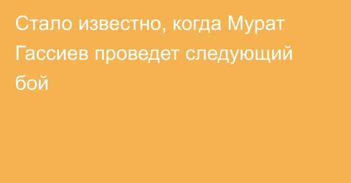 Стало известно, когда Мурат Гассиев проведет следующий бой