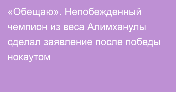 «Обещаю». Непобежденный чемпион из веса Алимханулы сделал заявление после победы нокаутом