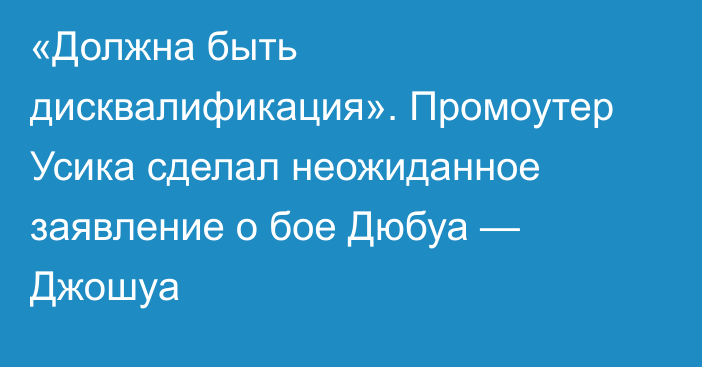 «Должна быть дисквалификация». Промоутер Усика сделал неожиданное заявление о бое Дюбуа — Джошуа