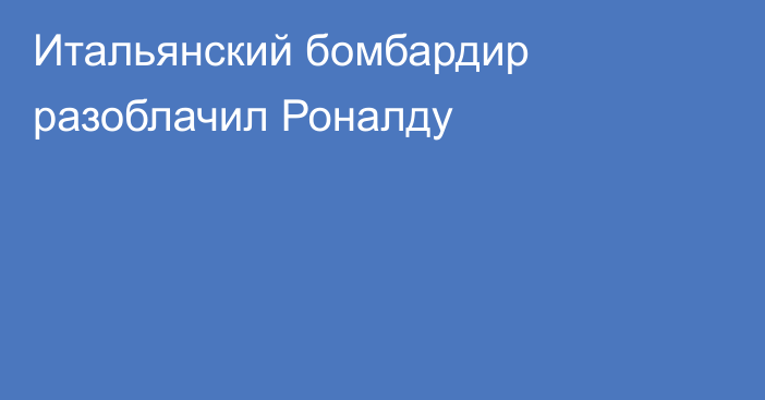 Итальянский бомбардир разоблачил Роналду