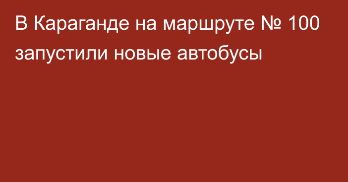 В Караганде на маршруте № 100 запустили новые автобусы