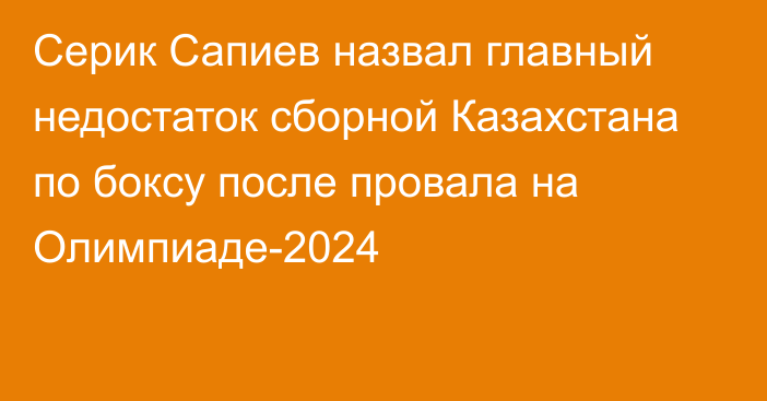 Серик Сапиев назвал главный недостаток сборной Казахстана по боксу после провала на Олимпиаде-2024