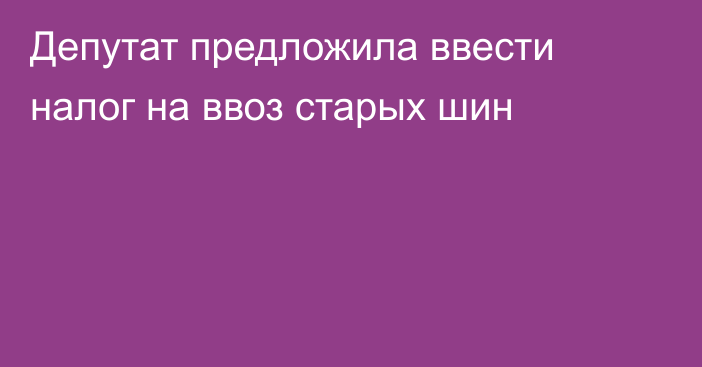 Депутат предложила ввести налог на ввоз старых шин