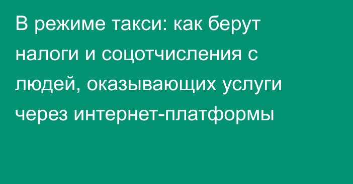 В режиме такси: как берут налоги и соцотчисления с людей, оказывающих услуги через интернет-платформы