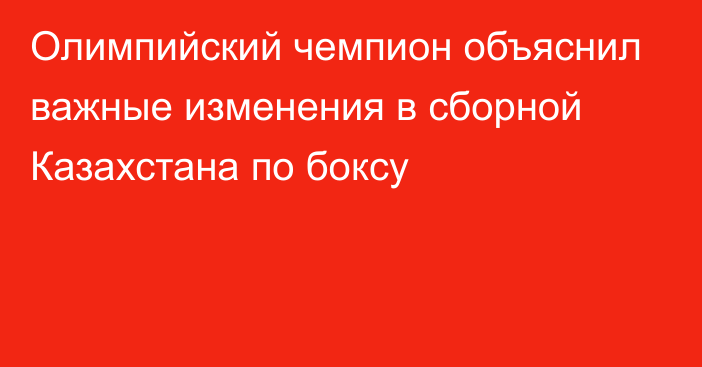 Олимпийский чемпион объяснил важные изменения в сборной Казахстана по боксу