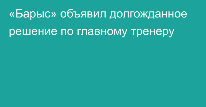 «Барыс» объявил долгожданное решение по главному тренеру