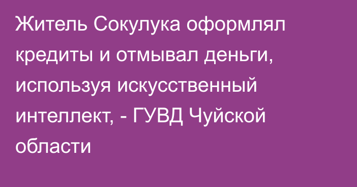 Житель Сокулука оформлял кредиты и отмывал деньги, используя искусственный интеллект, - ГУВД Чуйской области