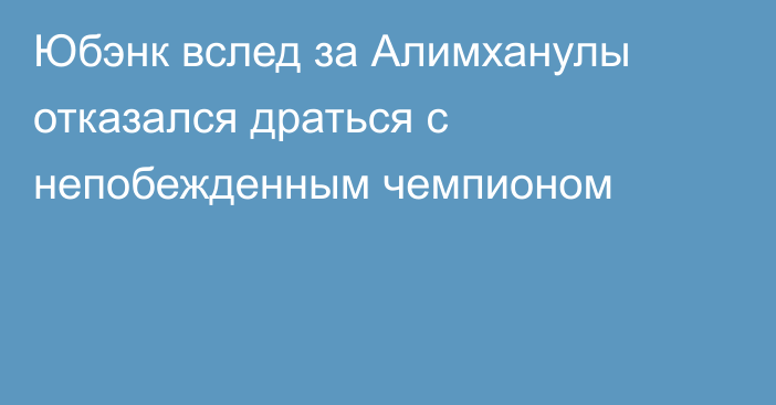 Юбэнк вслед за Алимханулы отказался драться с непобежденным чемпионом