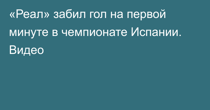 «Реал» забил гол на первой минуте в чемпионате Испании. Видео