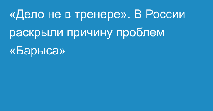 «Дело не в тренере». В России раскрыли причину проблем «Барыса»