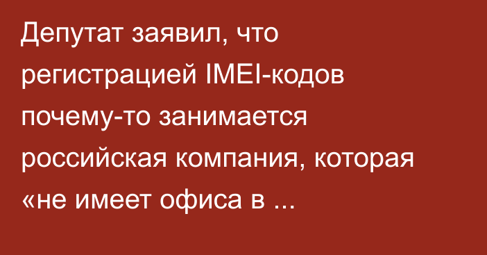 Депутат заявил, что регистрацией IMEI-кодов почему-то занимается российская компания, которая «не имеет офиса в Кыргызстане»