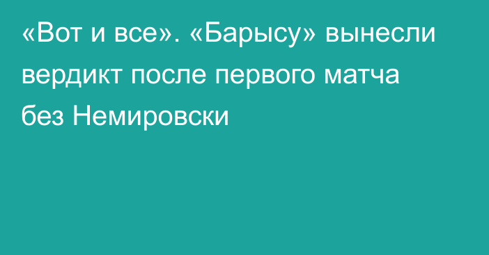 «Вот и все». «Барысу» вынесли вердикт после первого матча без Немировски