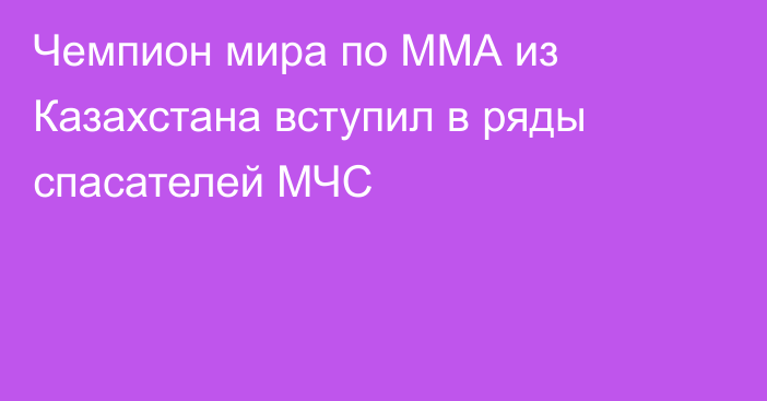 Чемпион мира по ММА из Казахстана вступил в ряды спасателей МЧС