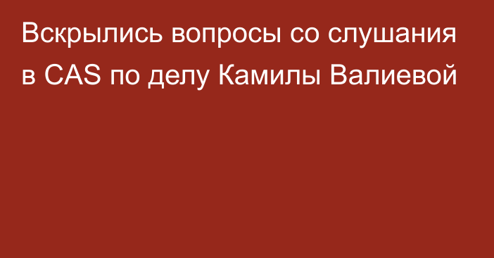 Вскрылись вопросы со слушания в CAS по делу Камилы Валиевой