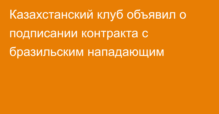 Казахстанский клуб объявил о подписании контракта с бразильским нападающим