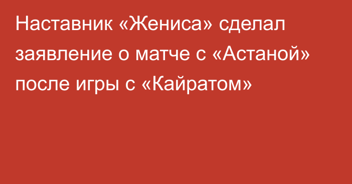 Наставник «Жениса» сделал заявление о матче с «Астаной» после игры с «Кайратом»