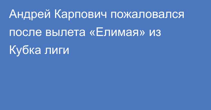 Андрей Карпович пожаловался после вылета «Елимая» из Кубка лиги