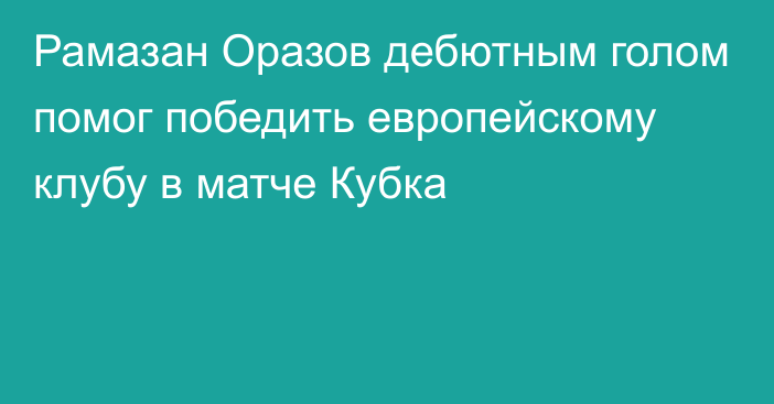 Рамазан Оразов дебютным голом помог победить европейскому клубу в матче Кубка