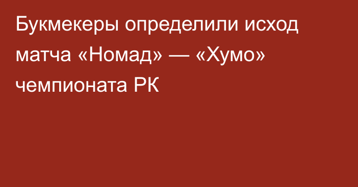 Букмекеры определили исход матча «Номад» — «Хумо» чемпионата РК