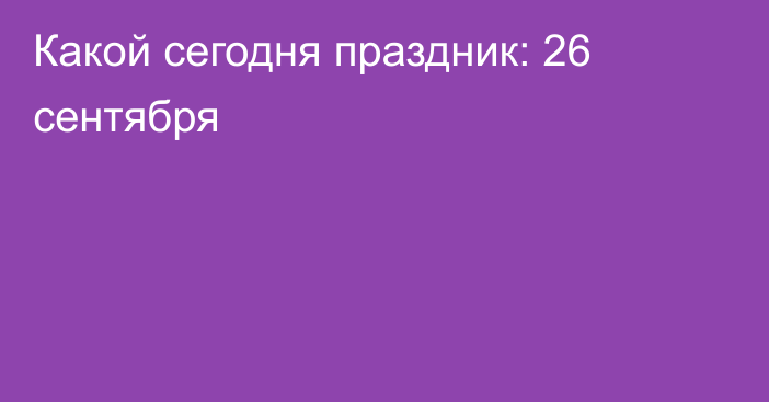 Какой сегодня праздник: 26 сентября