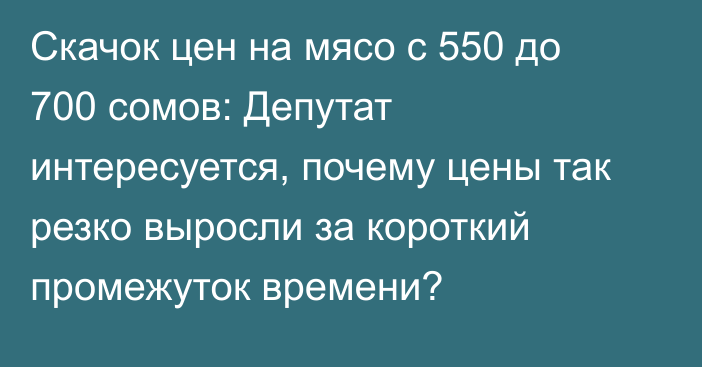 Скачок цен на мясо с 550 до 700 сомов: Депутат интересуется, почему цены так резко выросли за короткий промежуток времени?