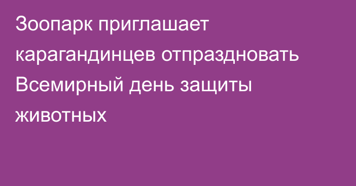 Зоопарк приглашает карагандинцев отпраздновать Всемирный день защиты животных