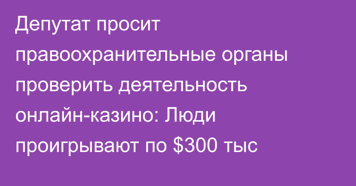 Депутат просит правоохранительные органы проверить деятельность онлайн-казино: Люди проигрывают по $300 тыс