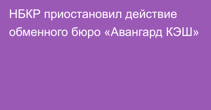 НБКР приостановил действие обменного бюро «Авангард КЭШ»