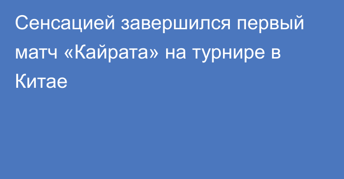 Сенсацией завершился первый матч «Кайрата» на турнире в Китае