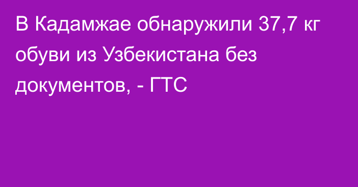 В Кадамжае обнаружили 37,7 кг обуви из Узбекистана без документов, - ГТС