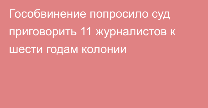 Гособвинение попросило суд приговорить 11 журналистов к шести годам колонии