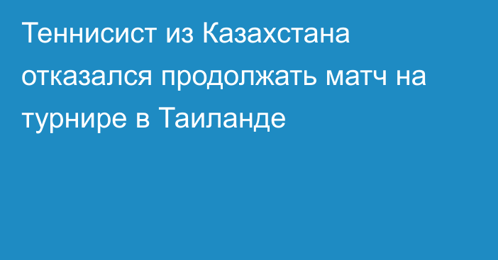 Теннисист из Казахстана отказался продолжать матч на турнире в Таиланде