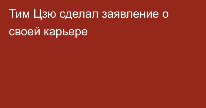 Тим Цзю сделал заявление о своей карьере