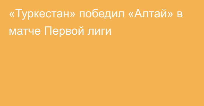 «Туркестан» победил «Алтай» в матче Первой лиги