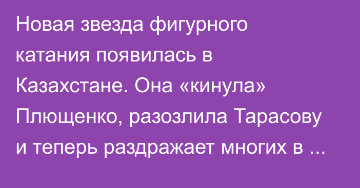 Новая звезда фигурного катания появилась в Казахстане. Она «кинула» Плющенко, разозлила Тарасову и теперь раздражает многих в России