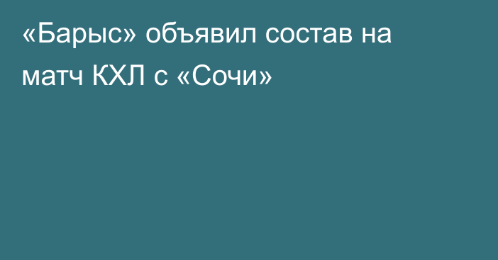 «Барыс» объявил состав на матч КХЛ с «Сочи»