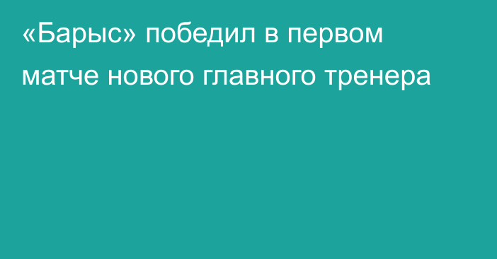 «Барыс» победил в первом матче нового главного тренера